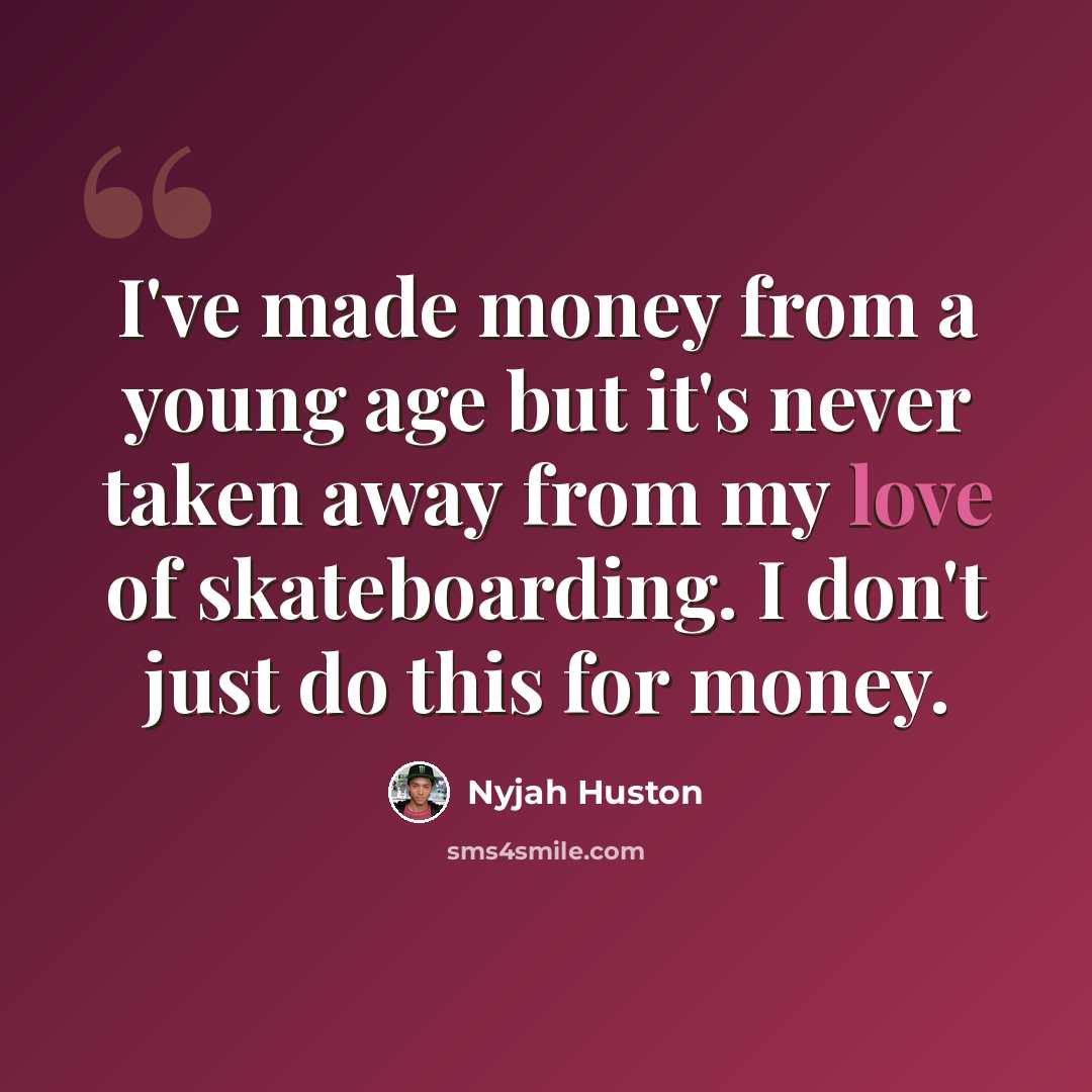 “I've made money from a young age but it's never taken away from my love of skateboarding. I don't just do this for money.” quote by Nyjah Huston