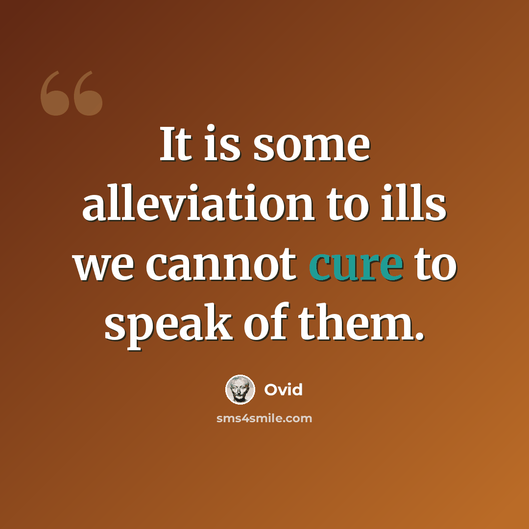 “It is some alleviation to ills we cannot cure to speak of them.” quote by Ovid