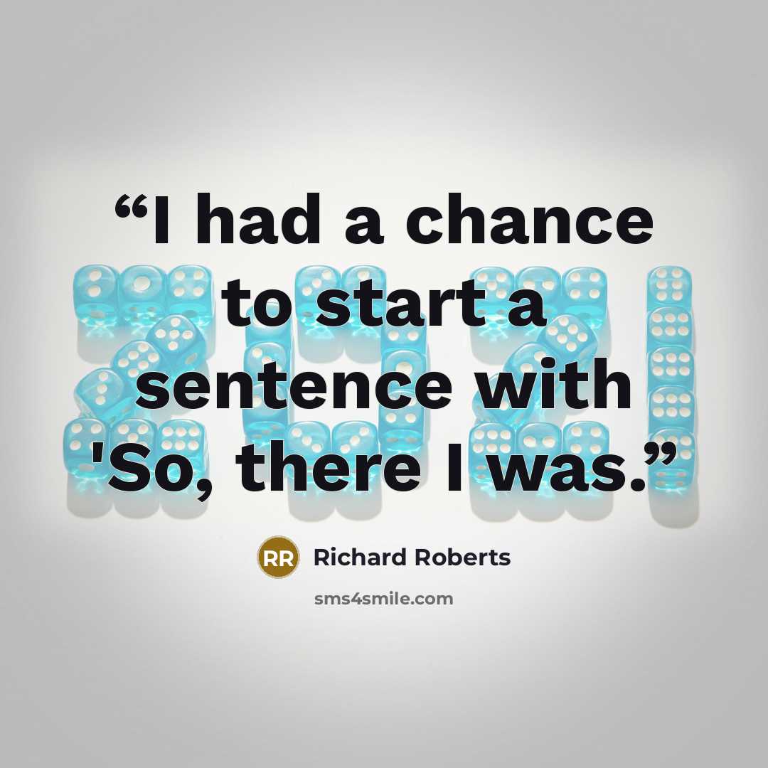 “I had a chance to start a sentence with 'So, there I was.” quote by Richard Roberts