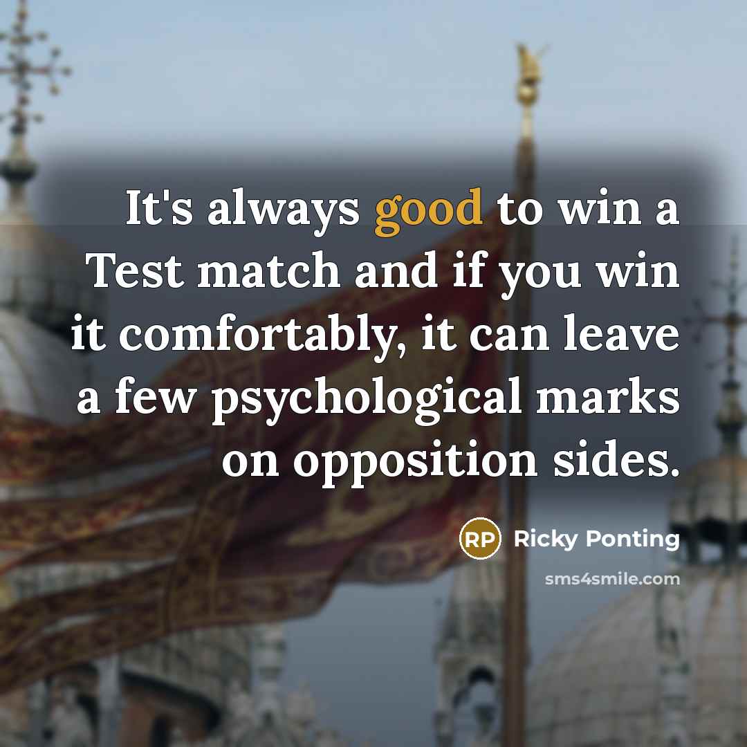 “It's always good to win a Test match and if you win it comfortably, it can leave a few psychological marks on opposition sides.” quote by Ricky Ponting