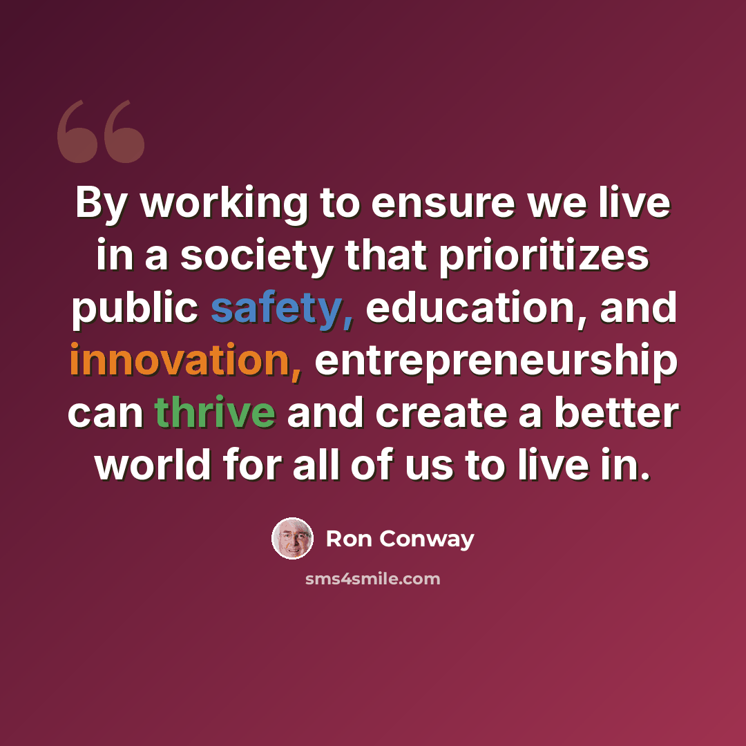 “By working to ensure we live in a society that prioritizes public safety, education, and innovation, entrepreneurship can thrive and create a better world for all of us to live in.” quote by Ron Conway
