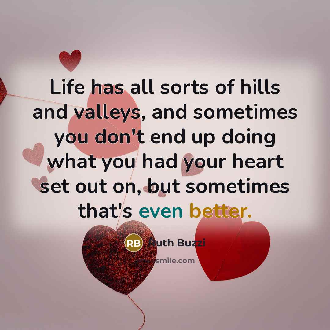 “Life has all sorts of hills and valleys, and sometimes you don't end up doing what you had your heart set out on, but sometimes that's even better.” quote by Ruth Buzzi