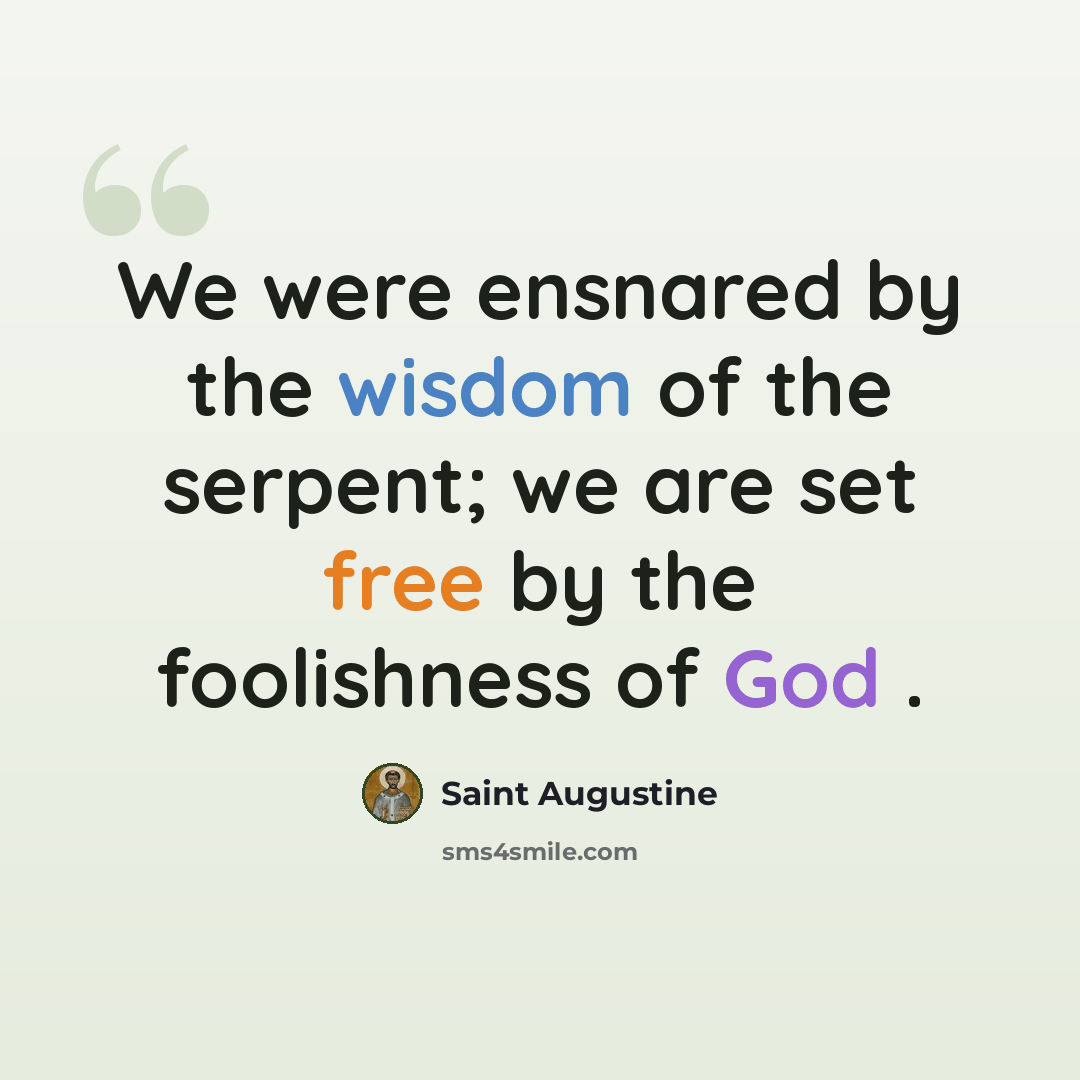“We were ensnared by the wisdom of the serpent; we are set free by the foolishness of God .” quote by Saint Augustine