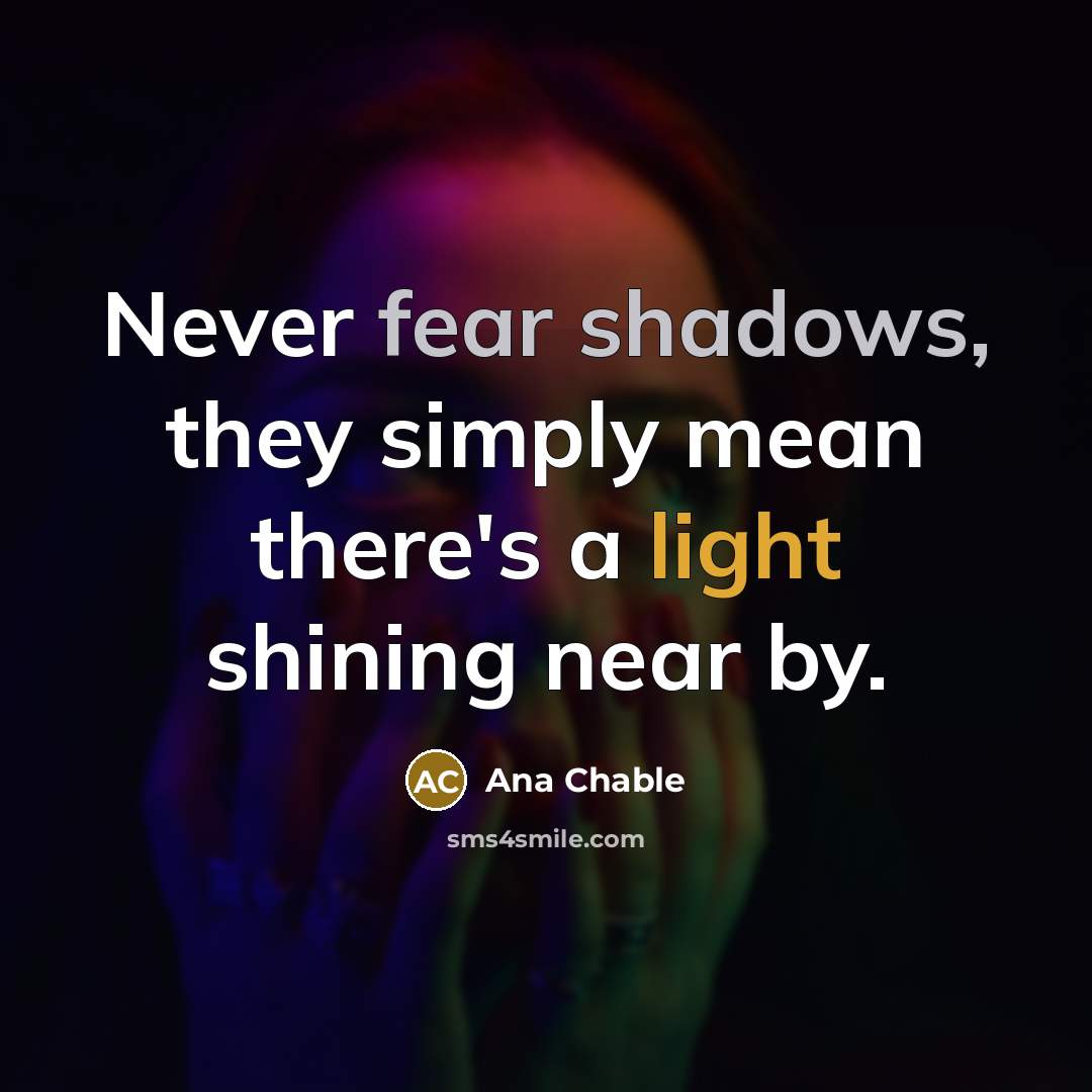 “Never fear shadows, they simply mean there's a light shining near by.” quote by Ana Chable