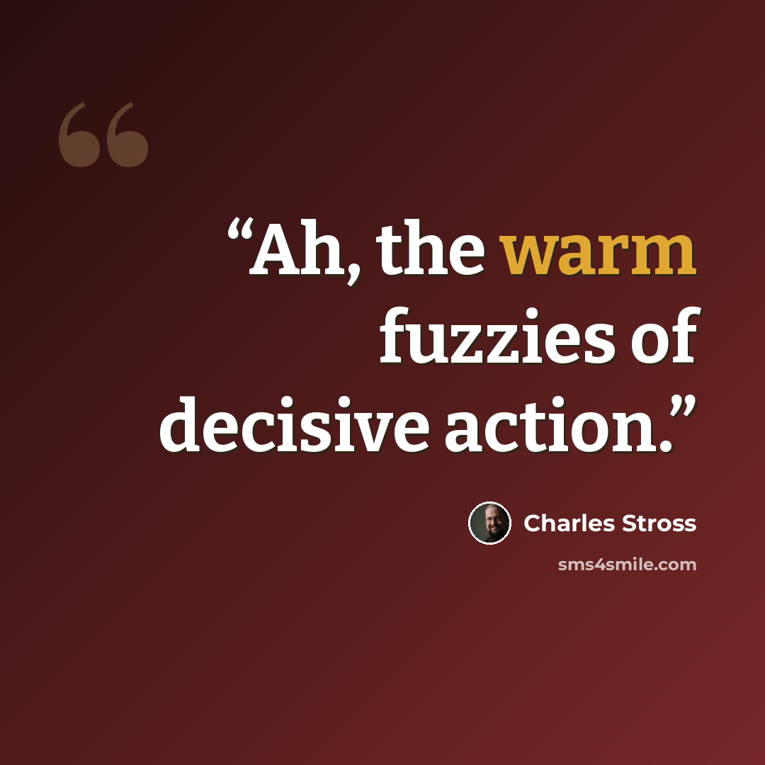 “Ah, the warm fuzzies of decisive action.” quote by Charles Stross