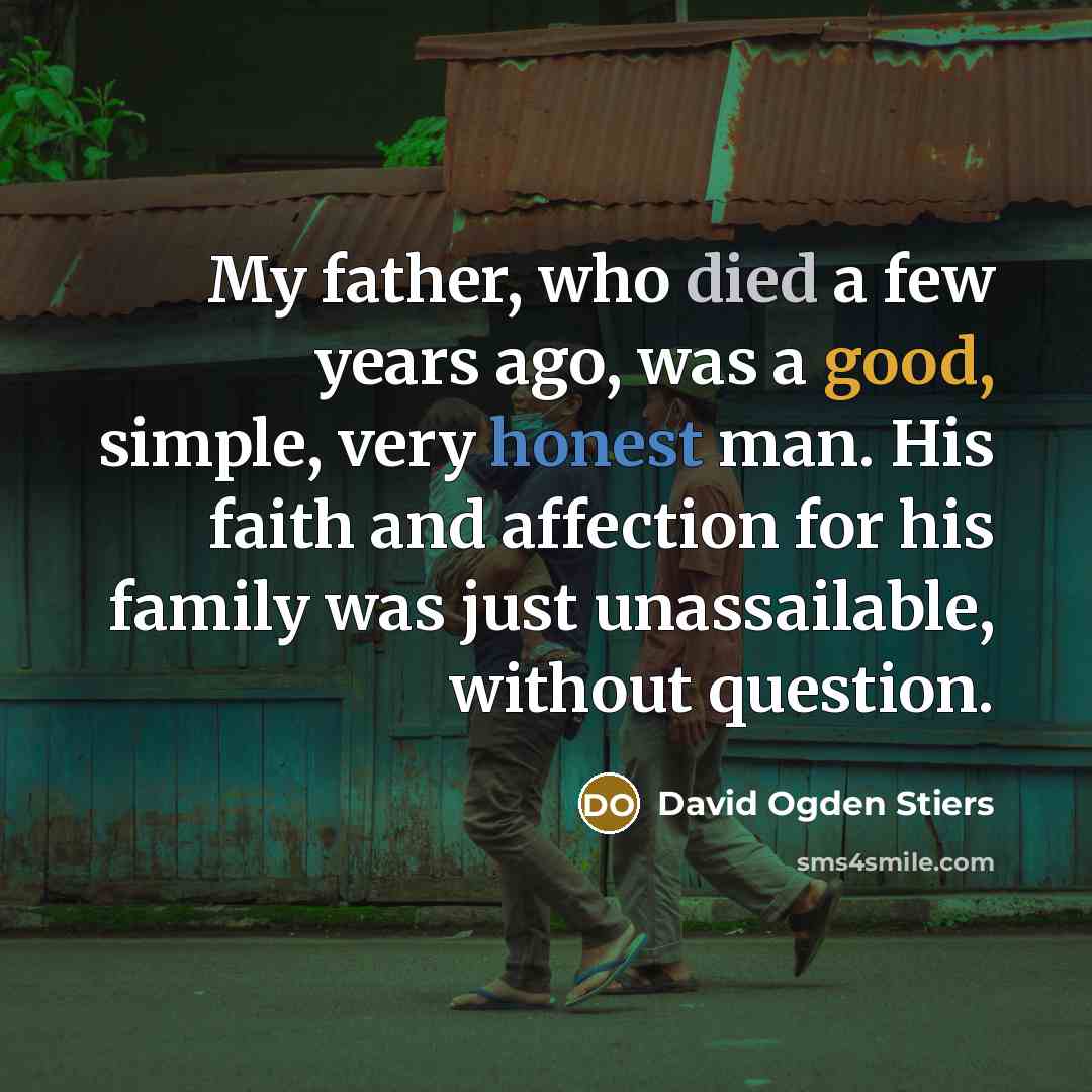 “My father, who died a few years ago, was a good, simple, very honest man. His faith and affection for his family was just unassailable, without question.” quote by David Ogden Stiers