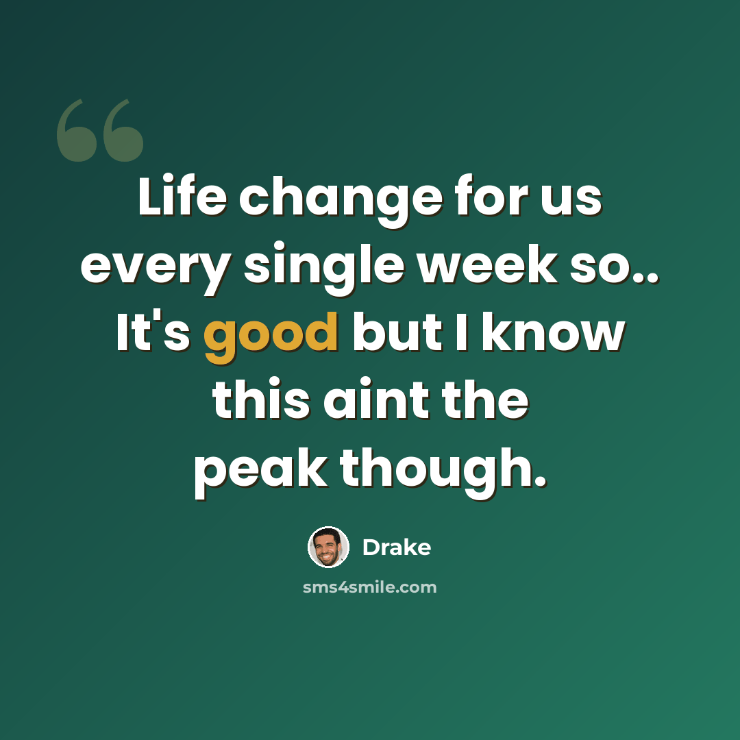 “Life change for us every single week so.. It's good but I know this aint the peak though.” quote by Drake