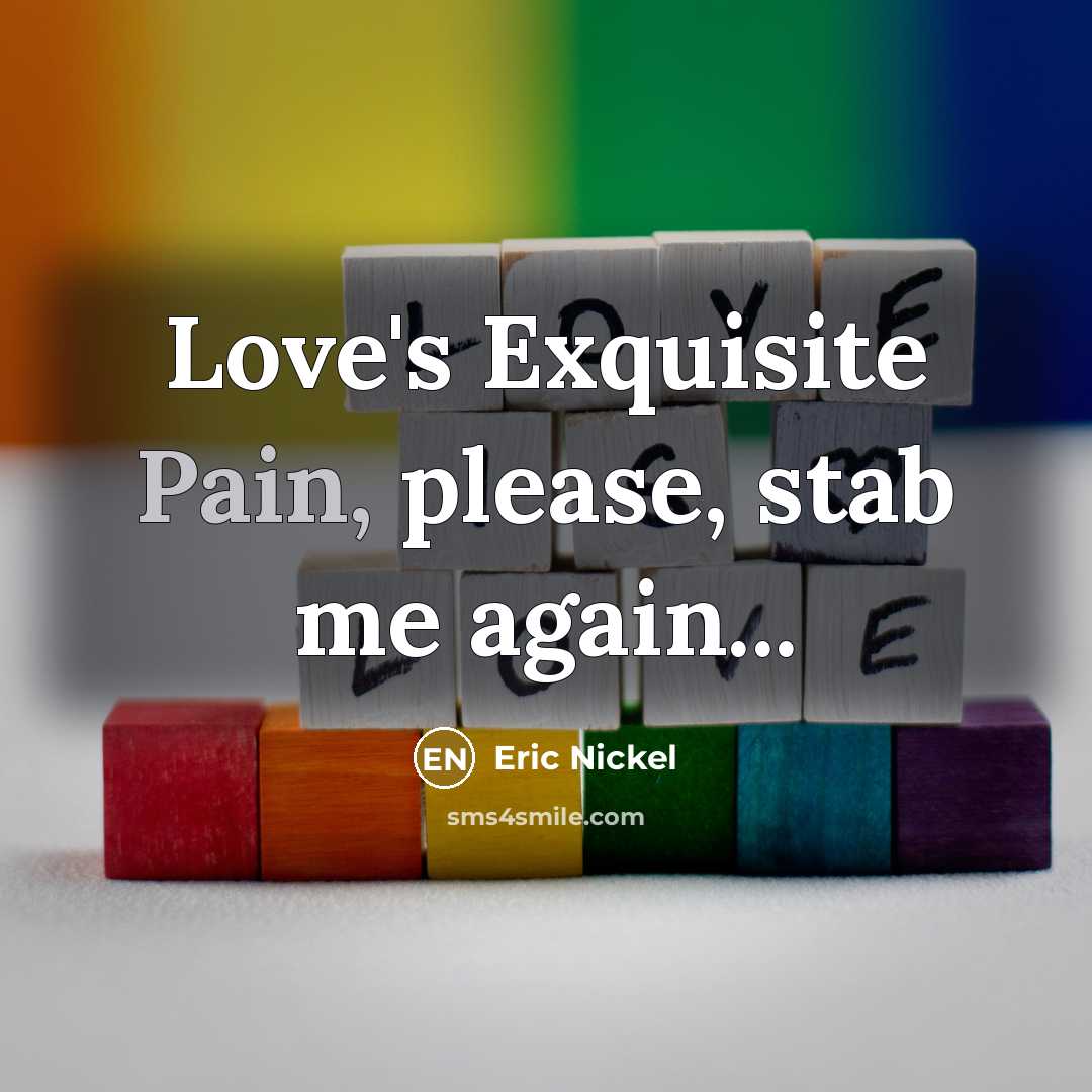 “Love's Exquisite Pain, please, stab me again...” quote by Eric Nickel