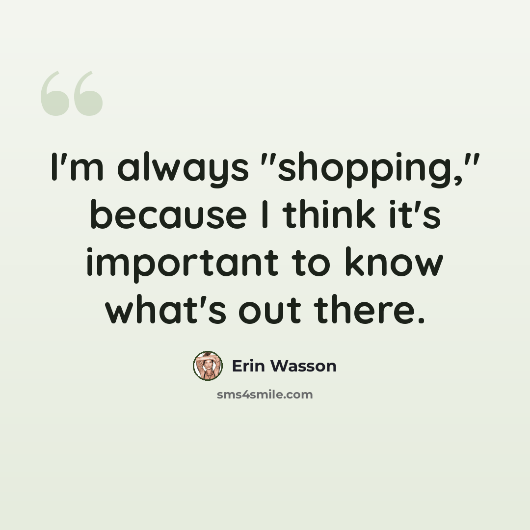 “I'm always "shopping," because I think it's important to know what's out there.” quote by Erin Wasson