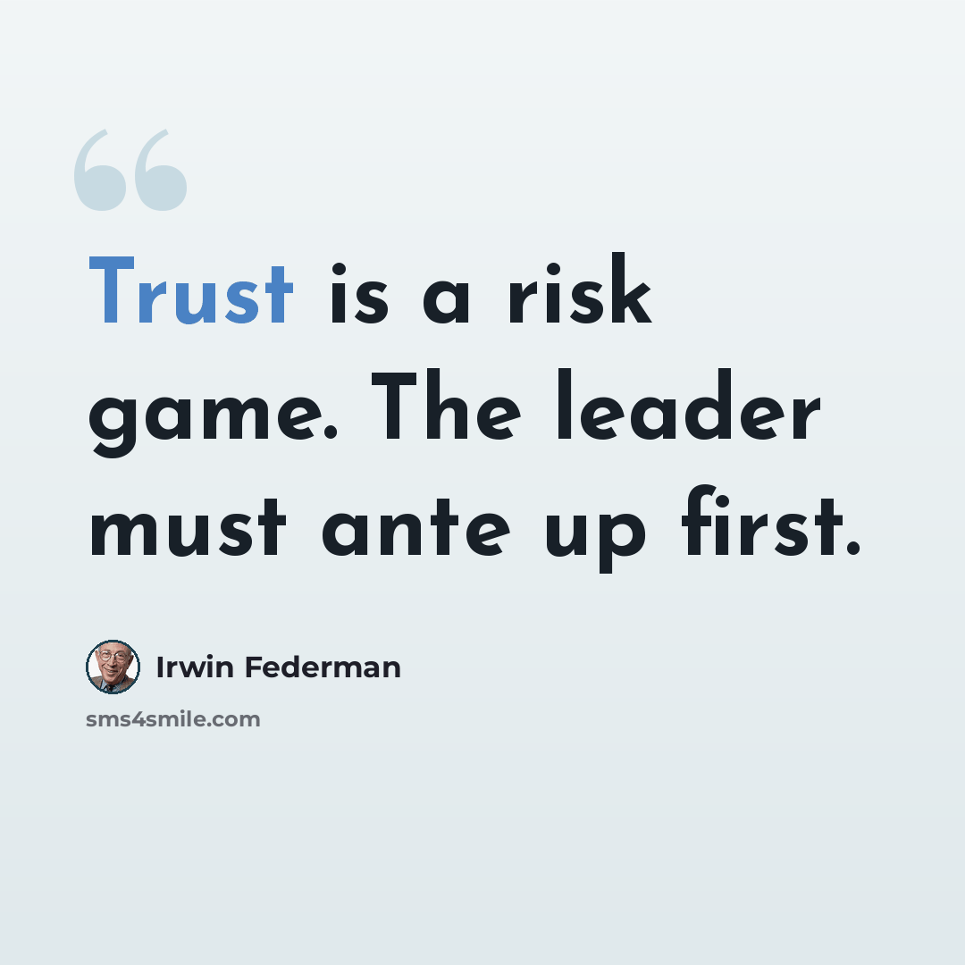 “Trust is a risk game. The leader must ante up first.” quote by Irwin Federman