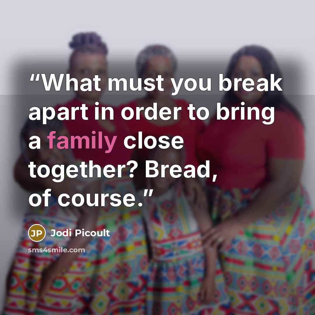 “What must you break apart in order to bring a family close together? Bread, of course.” quote by Jodi Picoult