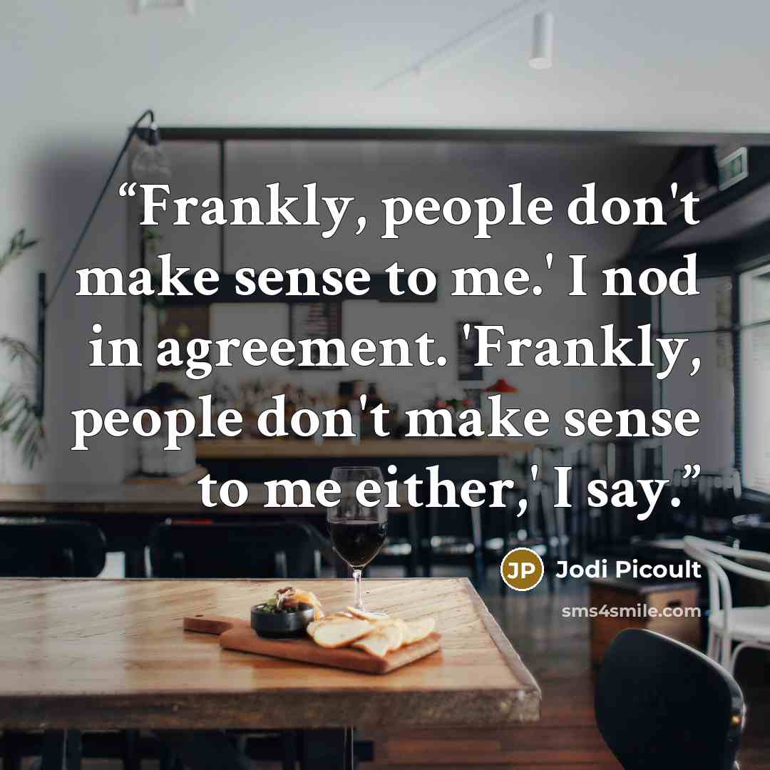 “Frankly, people don't make sense to me.' I nod in agreement. 'Frankly, people don't make sense to me either,' I say.” quote by Jodi Picoult