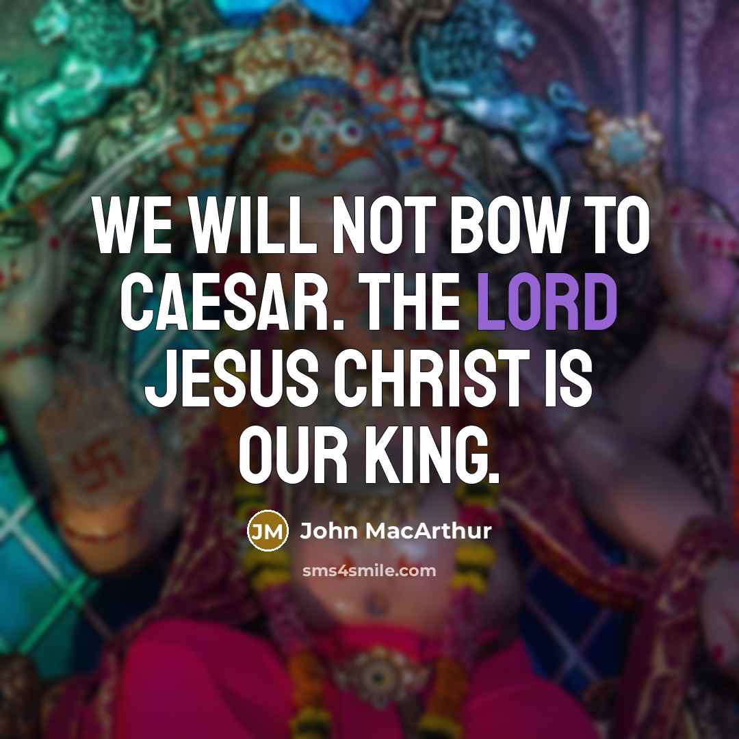 “We will not bow to Caesar. The Lord Jesus Christ is our king.” quote by John MacArthur