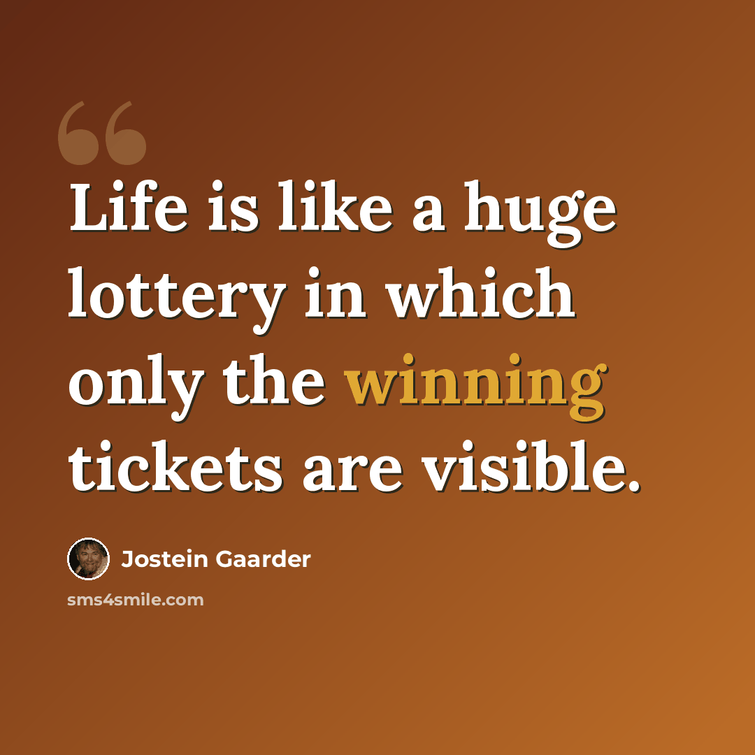“Life is like a huge lottery in which only the winning tickets are visible.” quote by Jostein Gaarder