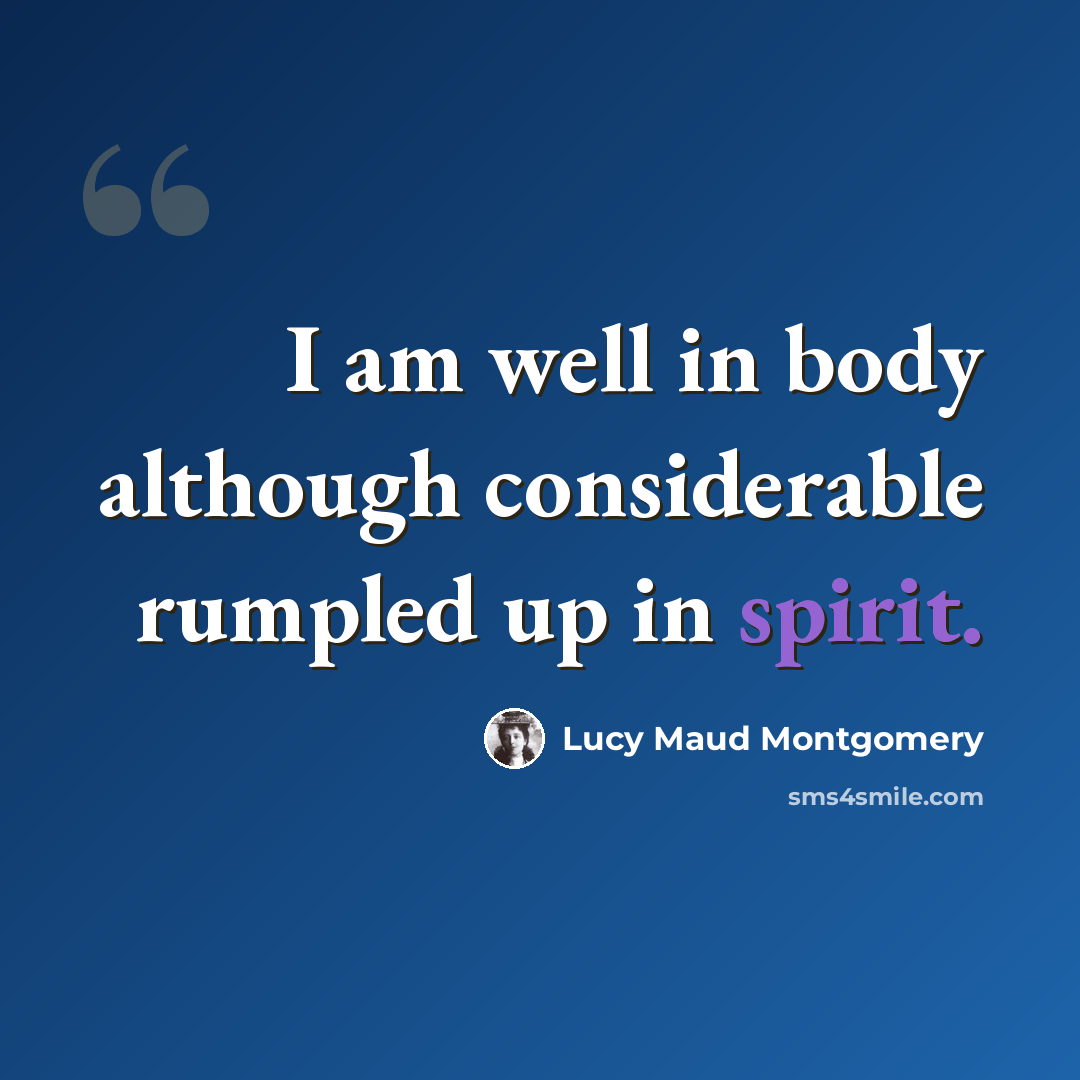 “I am well in body although considerable rumpled up in spirit.” quote by Lucy Maud Montgomery