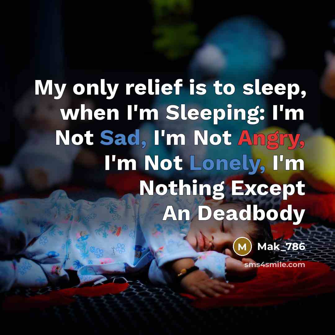 “My only relief is to sleep, when I'm Sleeping: I'm Not Sad, I'm Not Angry, I'm Not Lonely, I'm Nothing Except An Deadbody” quote by Mak_786