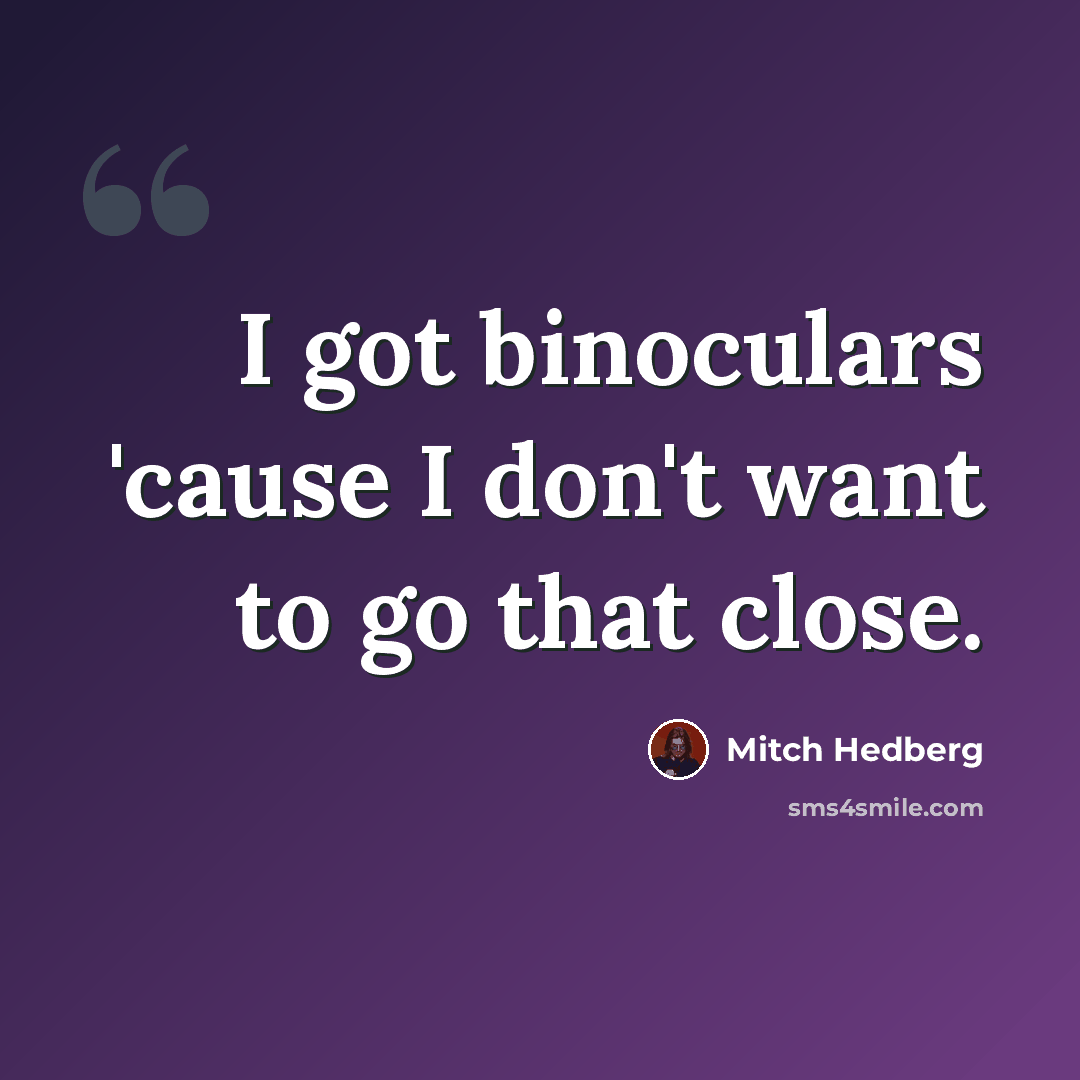 “I got binoculars 'cause I don't want to go that close.” quote by Mitch Hedberg