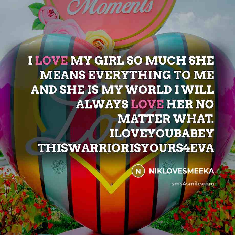 “I LOVE MY GIRL SO MUCH SHE MEANS EVERYTHING TO ME AND SHE IS MY WORLD I WILL ALWAYS LOVE HER NO MATTER WHAT. ILOVEYOUBABEY THISWARRIORISYOURS4EVA” quote by NIKLOVESMEEKA
