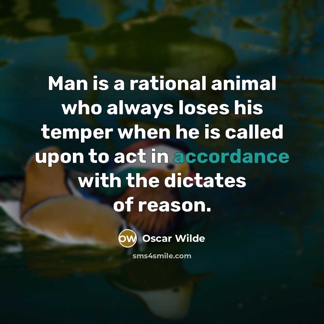 “Man is a rational animal who always loses his temper when he is called upon to act in accordance with the dictates of reason.” quote by Oscar Wilde