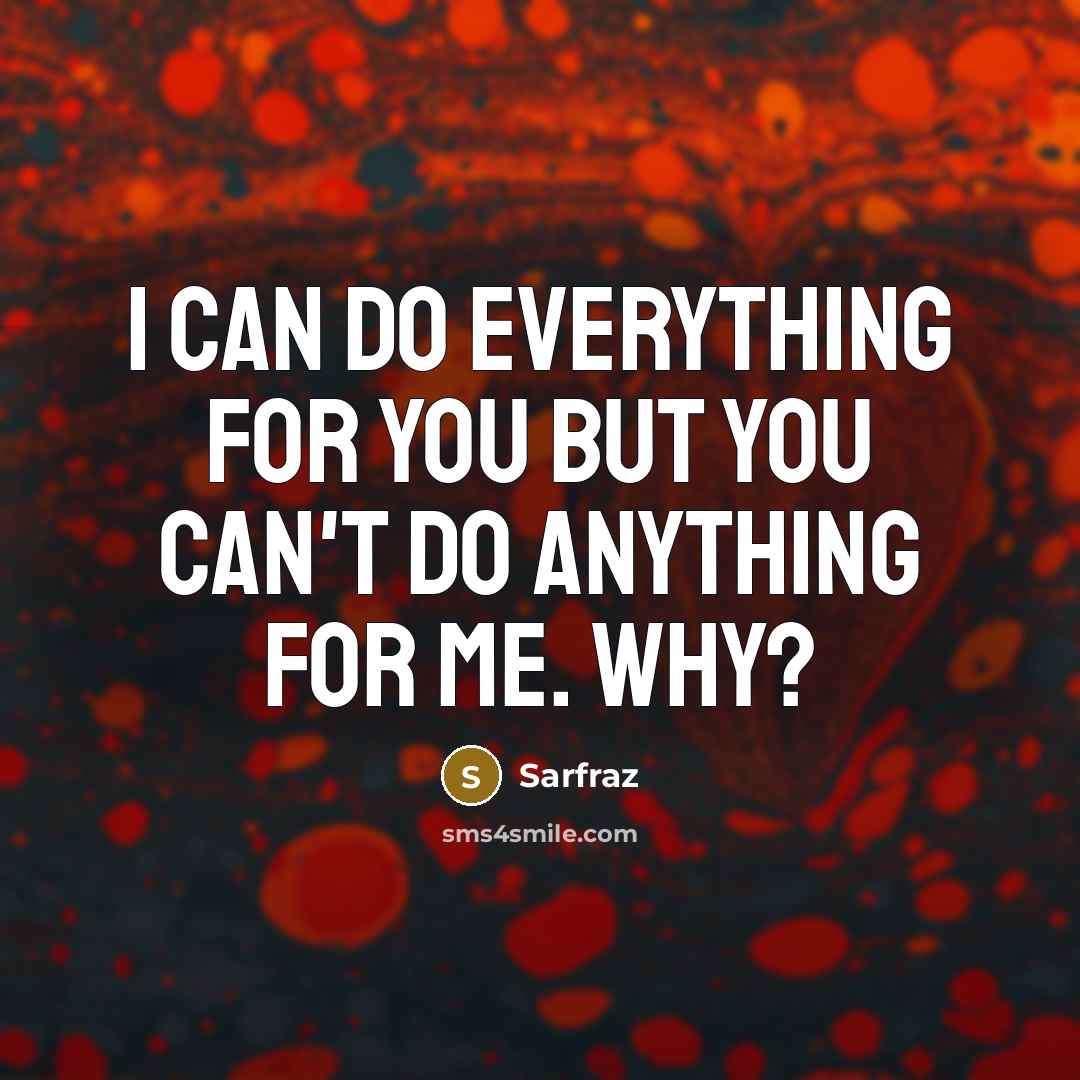 “I can do everything for you but you can't do anything for me. why?” quote by Sarfraz