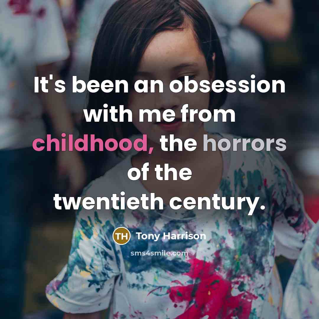 “It's been an obsession with me from childhood, the horrors of the twentieth century.” quote by Tony Harrison