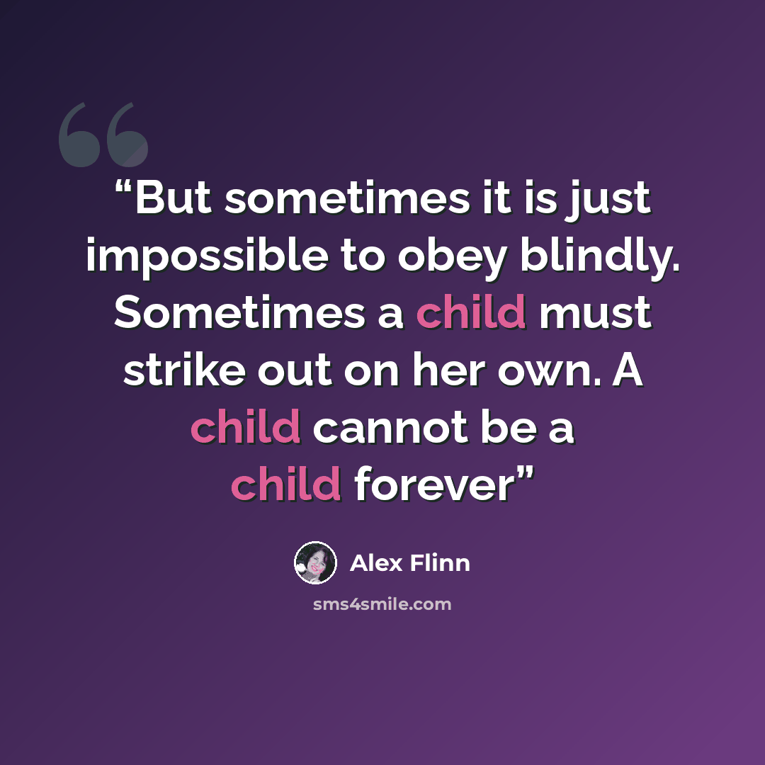 “But sometimes it is just impossible to obey blindly. Sometimes a child must strike out on her own. A child cannot be a child forever” quote by Alex Flinn