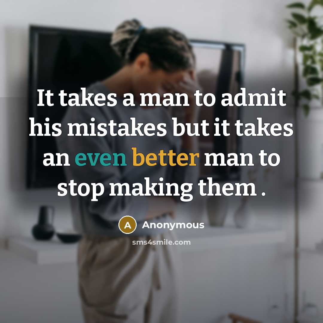 “It takes a man to admit his mistakes but it takes an even better man to stop making them .” quote by Anonymous