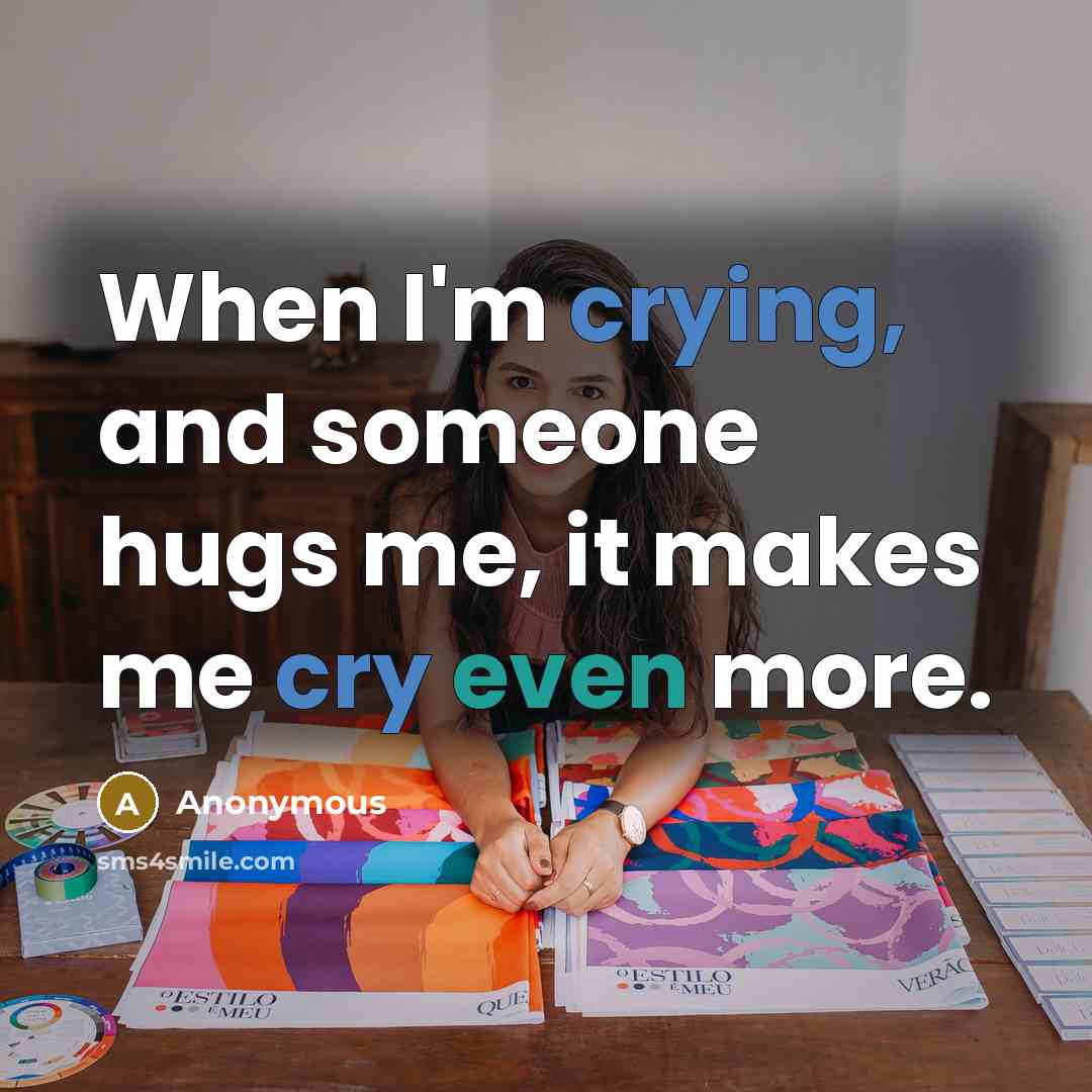“When I'm crying, and someone hugs me, it makes me cry even more.” quote by Anonymous
