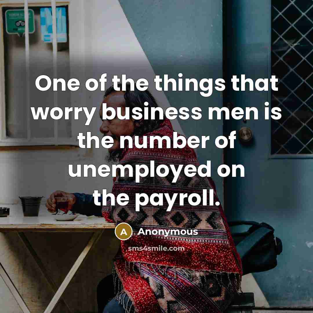 “One of the things that worry business men is the number of unemployed on the payroll.” quote by Anonymous