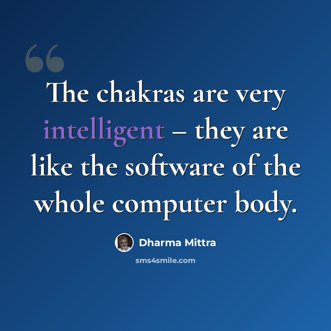 “The chakras are very intelligent – they are like the software of the whole computer body.” quote by Dharma Mittra