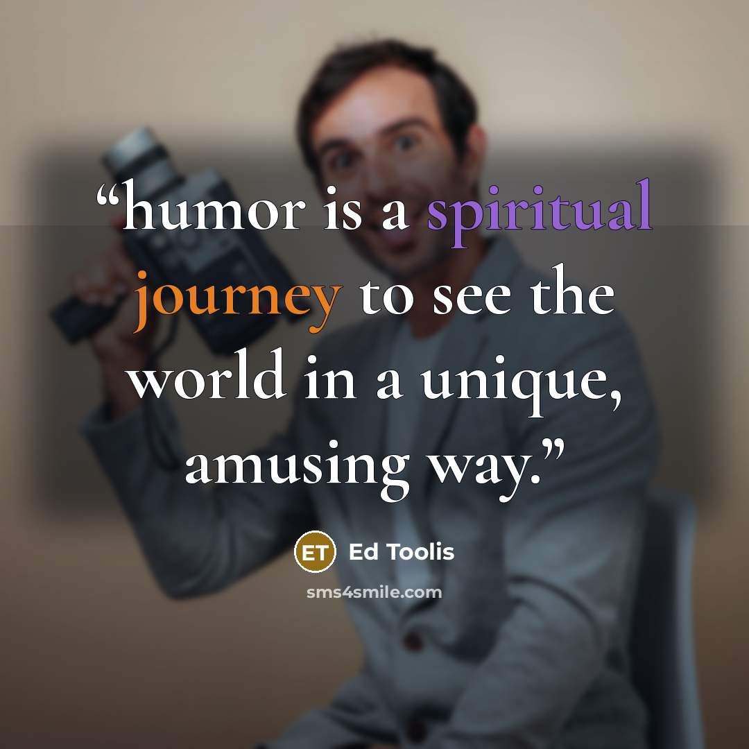 “humor is a spiritual journey to see the world in a unique, amusing way.” quote by Ed Toolis