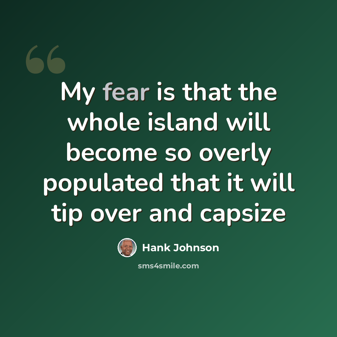 “My fear is that the whole island will become so overly populated that it will tip over and capsize” quote by Hank Johnson
