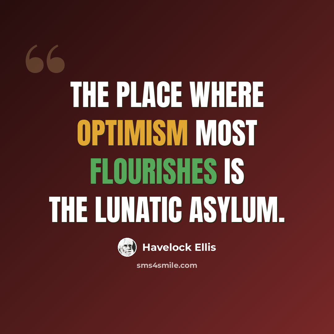 “The place where optimism most flourishes is the lunatic asylum.” quote by Havelock Ellis