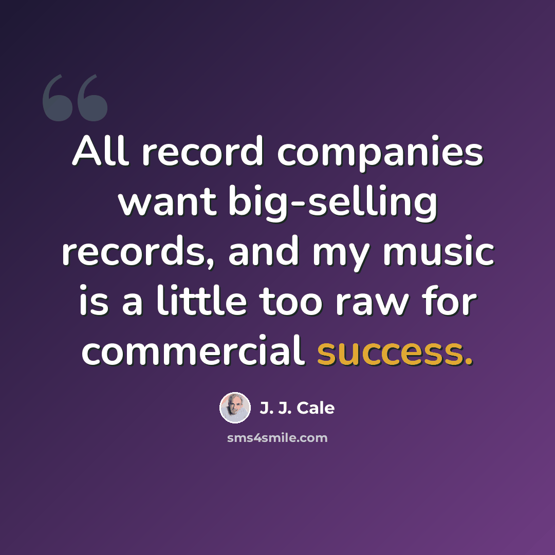 “All record companies want big-selling records, and my music is a little too raw for commercial success.” quote by J. J. Cale