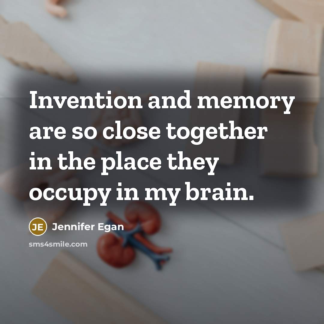 “Invention and memory are so close together in the place they occupy in my brain.” quote by Jennifer Egan