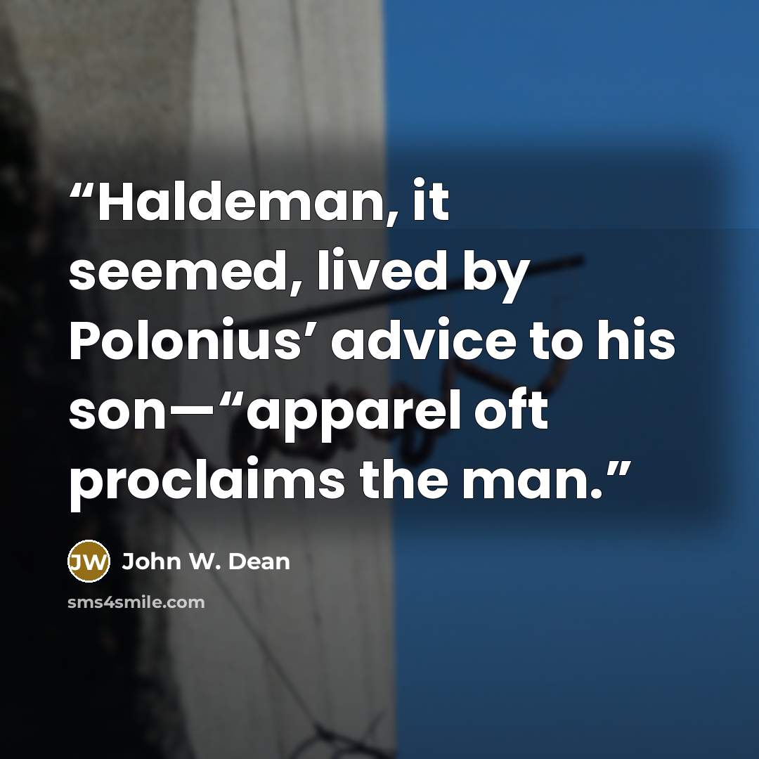 “Haldeman, it seemed, lived by Polonius’ advice to his son—“apparel oft proclaims the man.” quote by John W. Dean