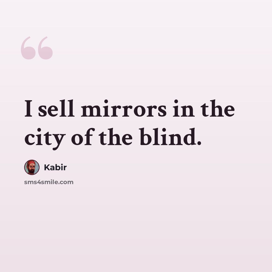 “I sell mirrors in the city of the blind.” quote by Kabir