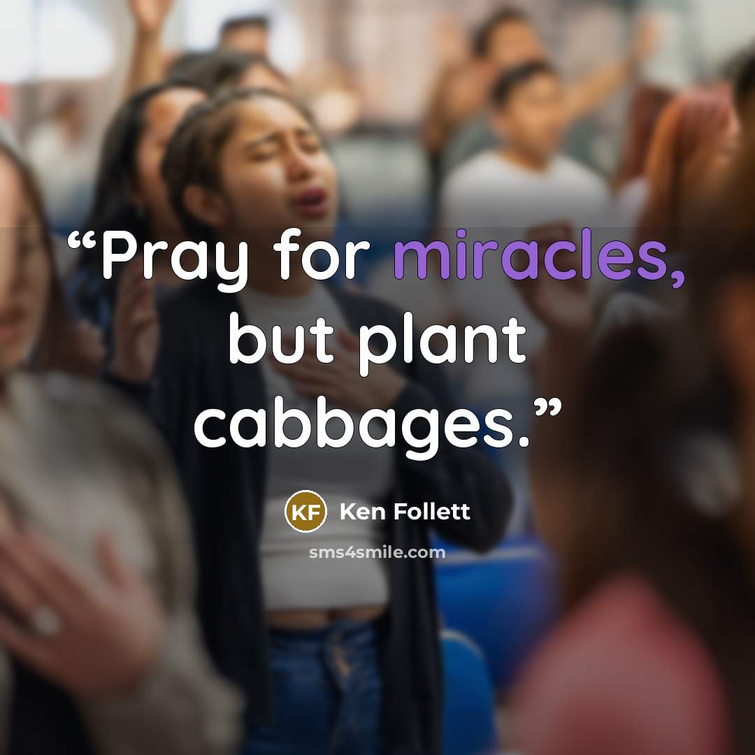 “Pray for miracles, but plant cabbages.” quote by Ken Follett