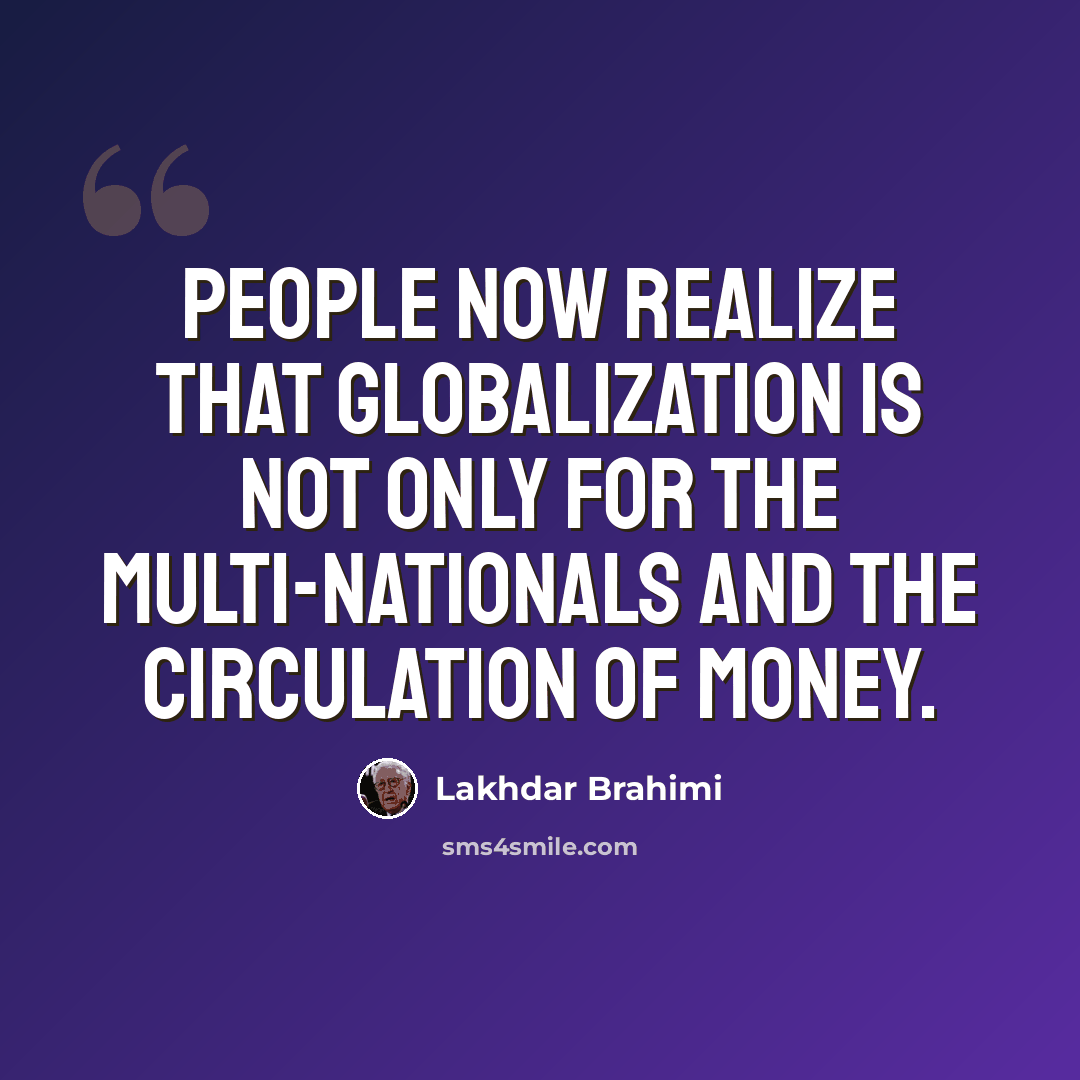 “People now realize that globalization is not only for the multi-nationals and the circulation of money.” quote by Lakhdar Brahimi