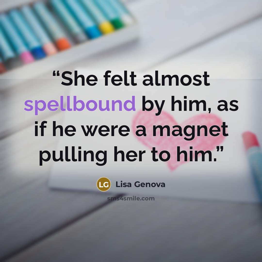 “She felt almost spellbound by him, as if he were a magnet pulling her to him.” quote by Lisa Genova