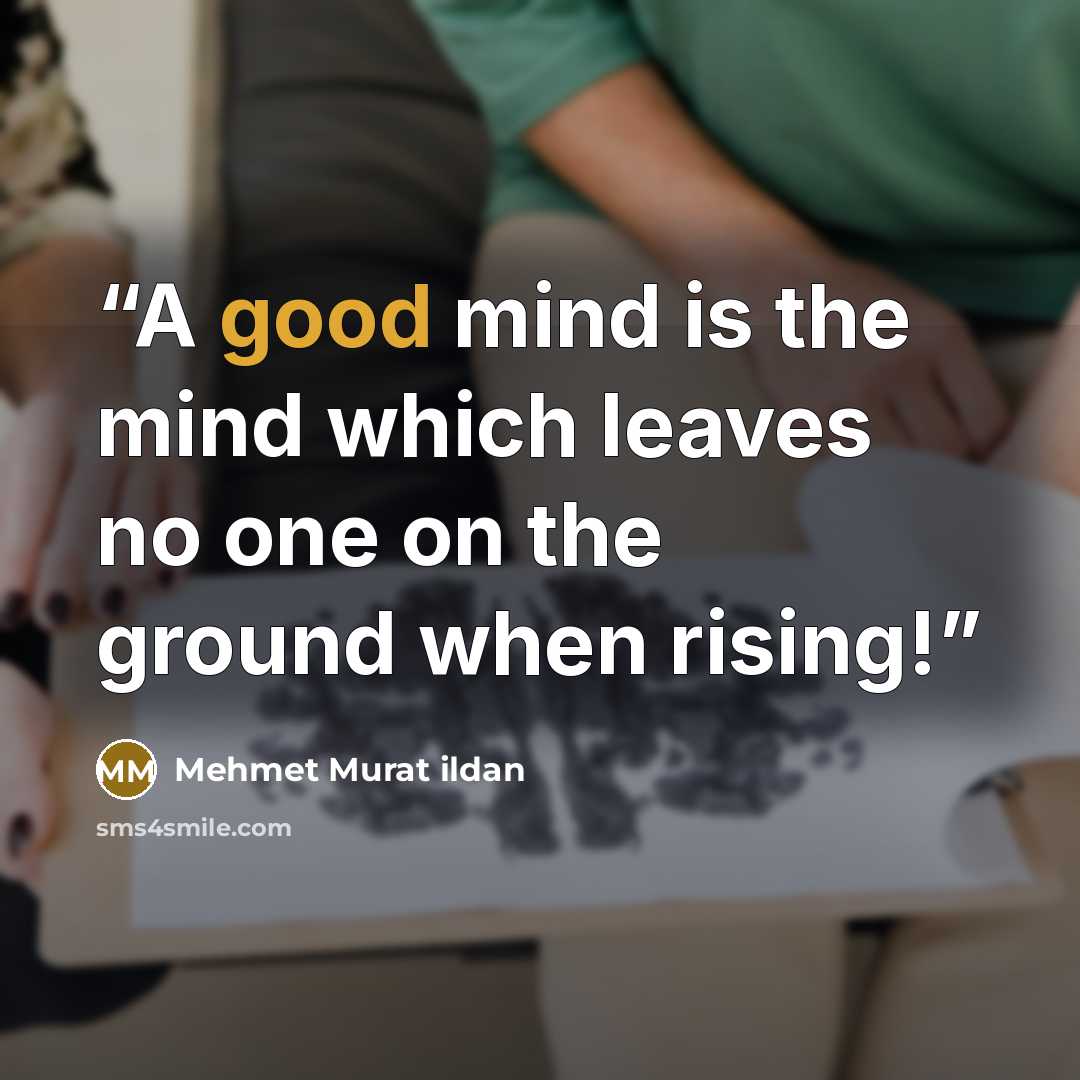 “A good mind is the mind which leaves no one on the ground when rising!” quote by Mehmet Murat ildan