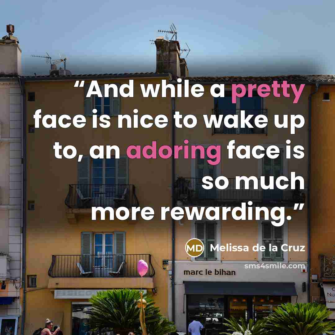 “And while a pretty face is nice to wake up to, an adoring face is so much more rewarding.” quote by Melissa de la Cruz