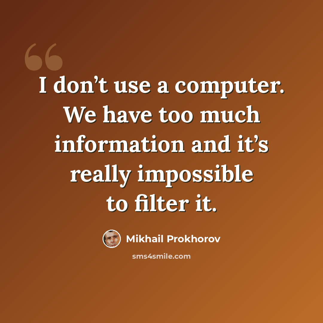 “I don’t use a computer. We have too much information and it’s really impossible to filter it.” quote by Mikhail Prokhorov