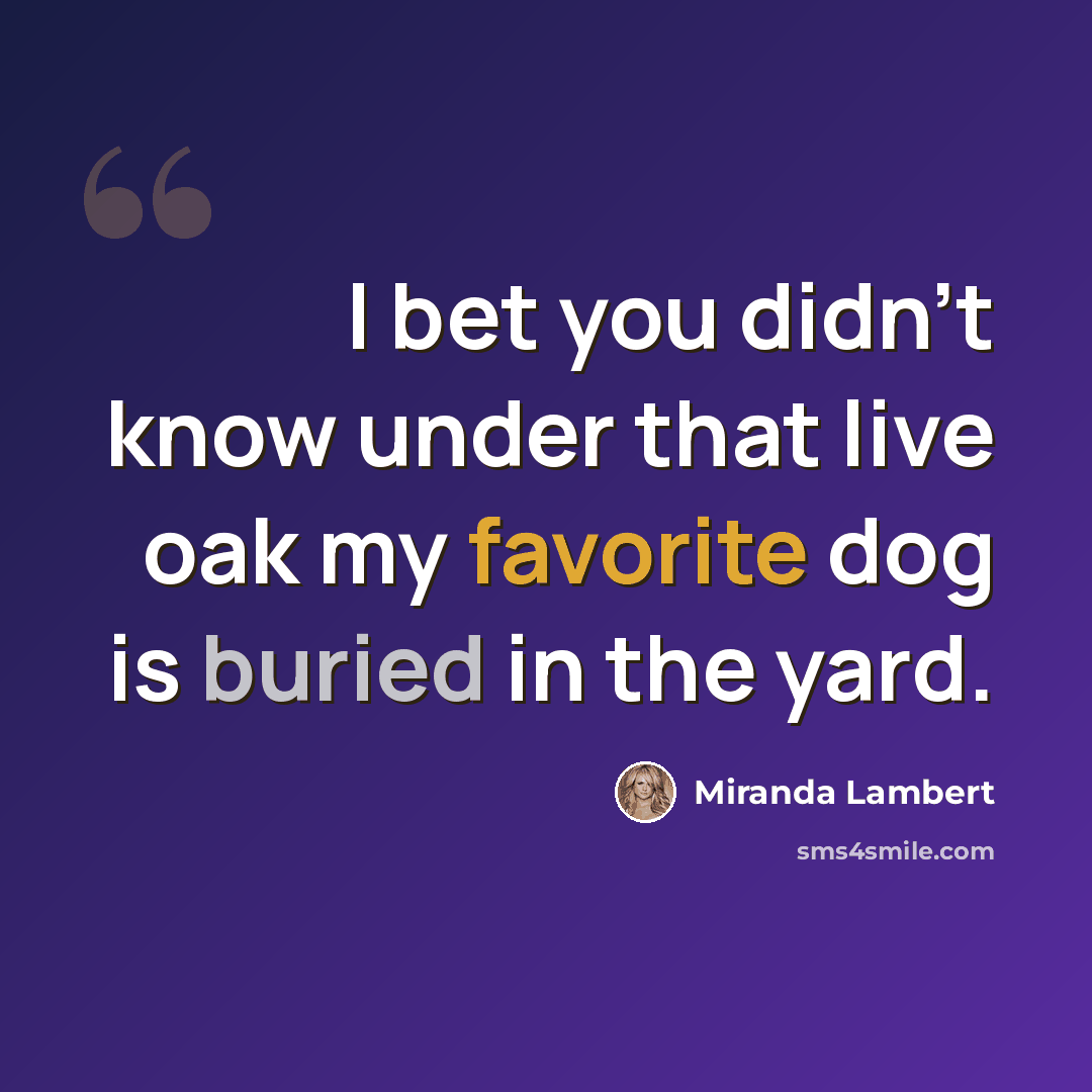 “I bet you didn't know under that live oak my favorite dog is buried in the yard.” quote by Miranda Lambert