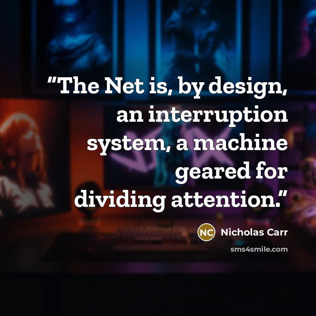 “The Net is, by design, an interruption system, a machine geared for dividing attention.” quote by Nicholas Carr