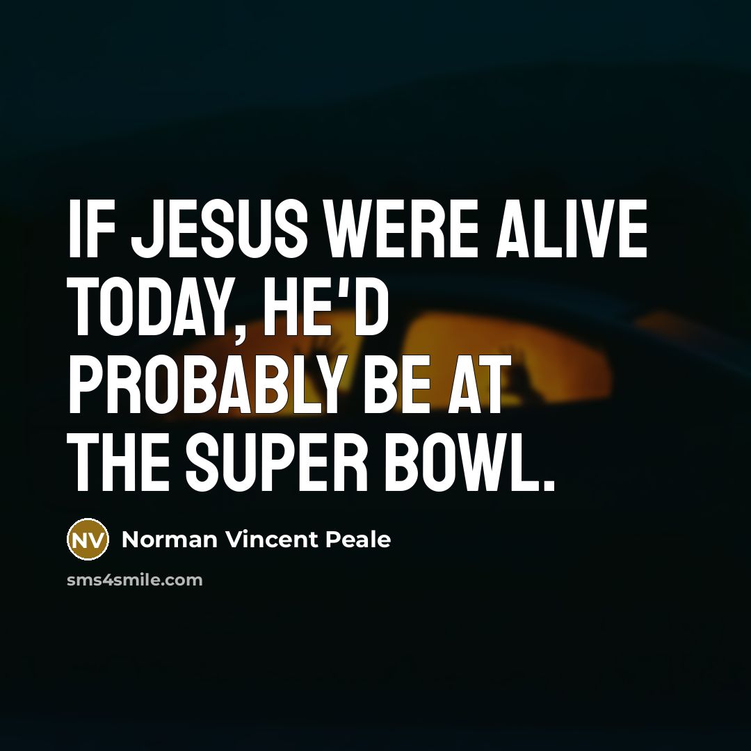 “If Jesus were alive today, he'd probably be at the Super Bowl.” quote by Norman Vincent Peale
