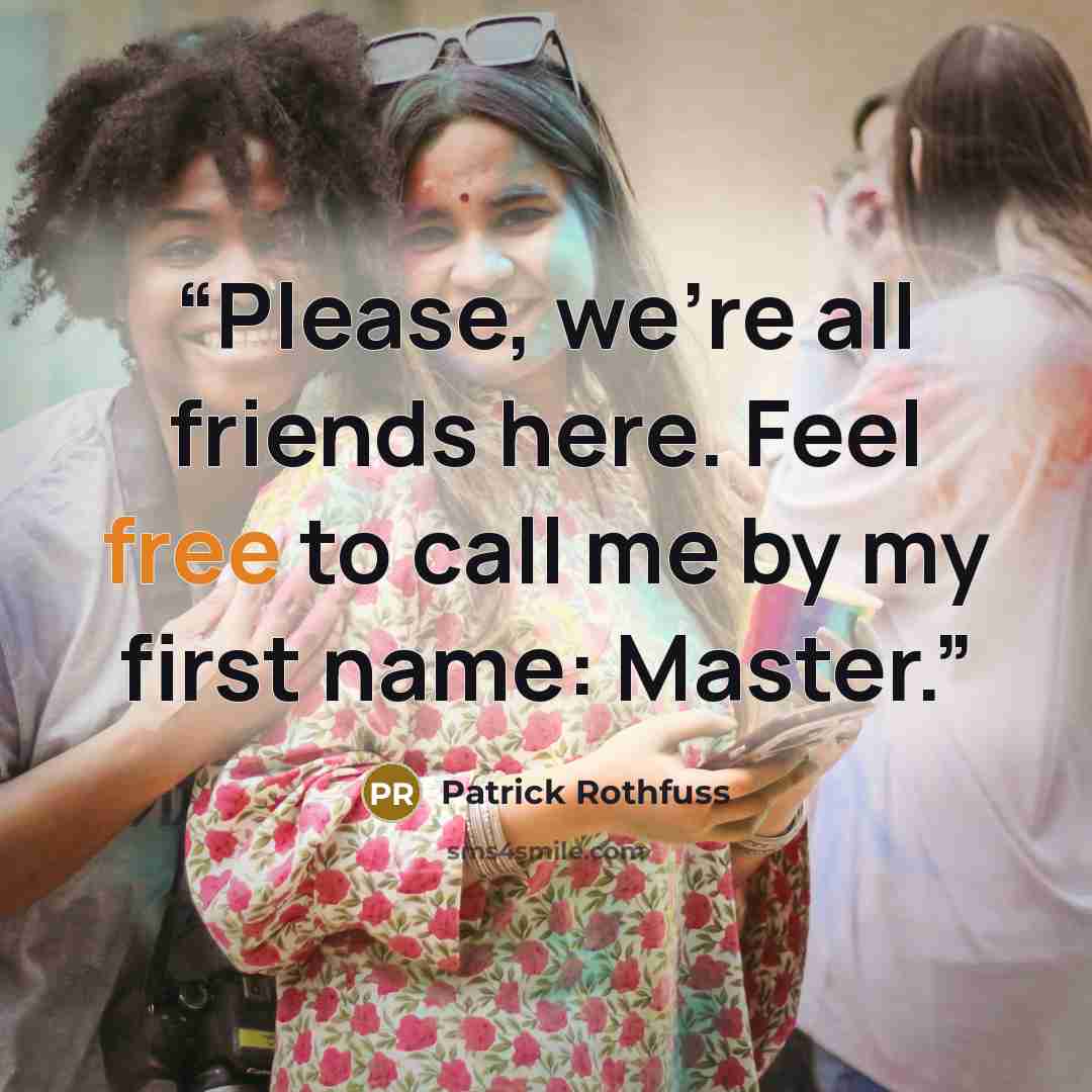 “Please, we're all friends here. Feel free to call me by my first name: Master.” quote by Patrick Rothfuss