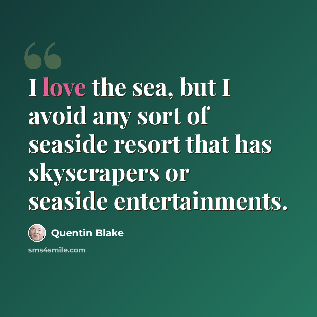“I love the sea, but I avoid any sort of seaside resort that has skyscrapers or seaside entertainments.” quote by Quentin Blake