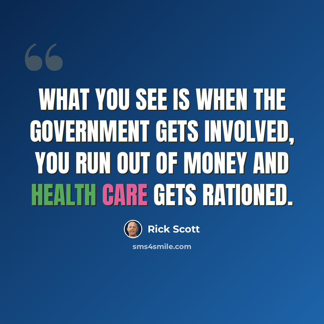 “What you see is when the government gets involved, you run out of money and health care gets rationed.” quote by Rick Scott