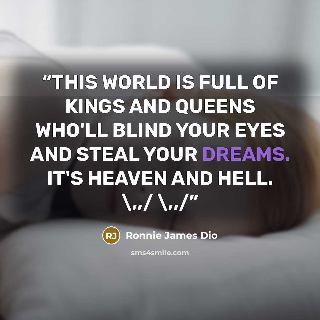 “THIS WORLD IS FULL OF KINGS AND QUEENS WHO'LL BLIND YOUR EYES AND STEAL YOUR DREAMS. IT'S HEAVEN AND HELL. \,,/ \,,/” quote by RONNIE JAMES DIO
